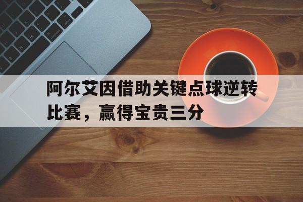 包含阿尔艾因借助关键点球逆转比赛，赢得宝贵三分的词条