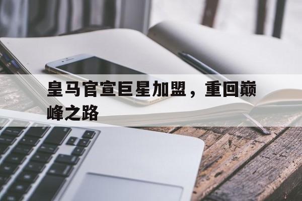皇马官宣巨星加盟，重回巅峰之路