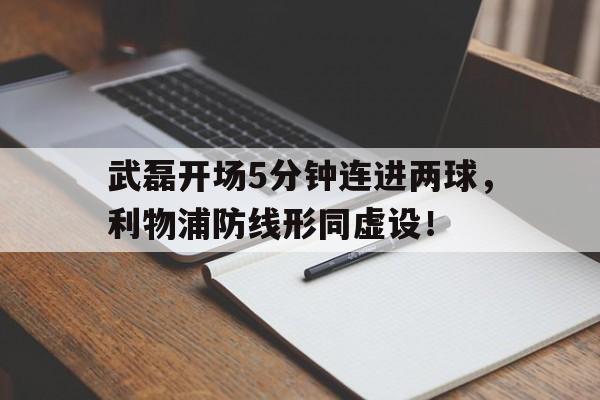 武磊开场5分钟连进两球，利物浦防线形同虚设！
