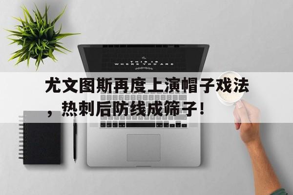 尤文图斯再度上演帽子戏法，热刺后防线成筛子！